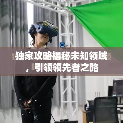 独家攻略揭秘未知领域,引领领先者之路