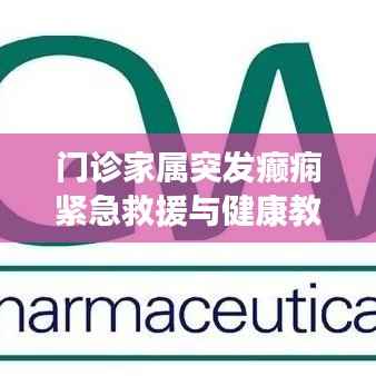 门诊家属突发癫痫紧急救援与健康教育的重要性探讨