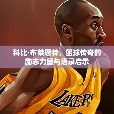 科比·布莱恩特,篮球传奇的励志力量与语录启示