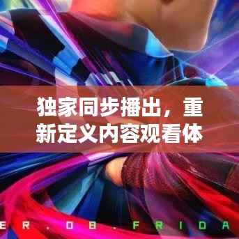 独家同步播出,重新定义内容观看体验,引领全新视听潮流