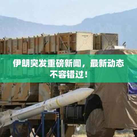 伊朗突发重磅新闻,最新动态不容错过!