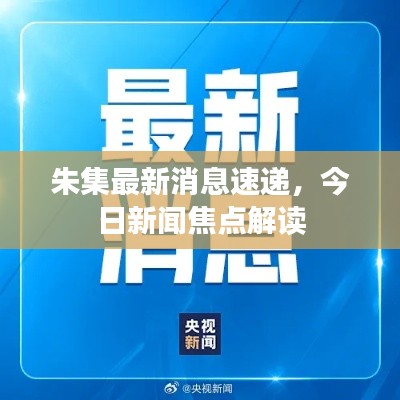 朱集最新消息速递,今日新闻焦点解读