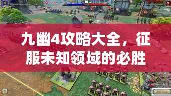 九幽4攻略大全,征服未知领域的必胜战略指南