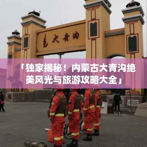 「独家揭秘!内蒙古大青沟绝美风光与旅游攻略大全」