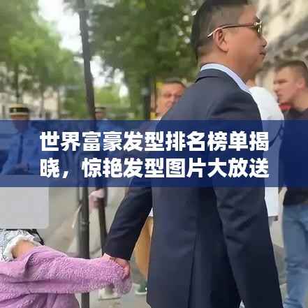 世界富豪发型排名榜单揭晓，惊艳发型图片大放送！