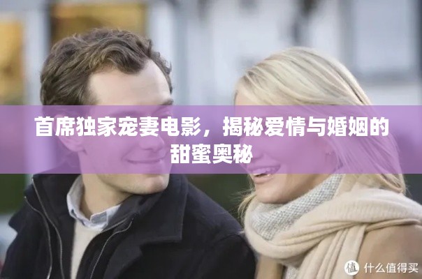 首席独家宠妻电影,揭秘爱情与婚姻的甜蜜奥秘