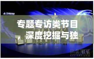 专题专访类节目,深度挖掘与独特视角的完美融合