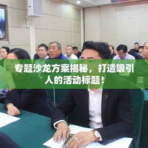 专题沙龙方案揭秘，打造吸引人的活动标题！